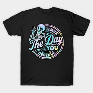 Have The Day You Deserve Shirt, Kindness Gift, Sarcastic Shirts, Motivational Skeleton TShirt, Inspirational Clothes, Motivational Tye Dye T-Shirt